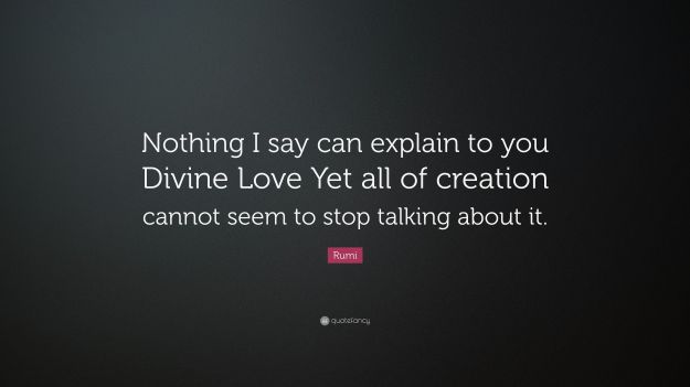 3525808-Rumi-Quote-Nothing-I-say-can-explain-to-you-Divine-Love-Yet-all-of.jpg