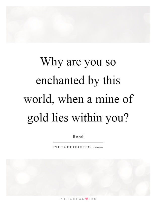 why-are-you-so-enchanted-by-this-world-when-a-mine-of-gold-lies-within-you-quote-1.jpg